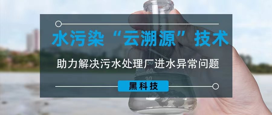 黑娱乐！ 水污染“云溯源”技术助力解决污水处理厂进水异常问题